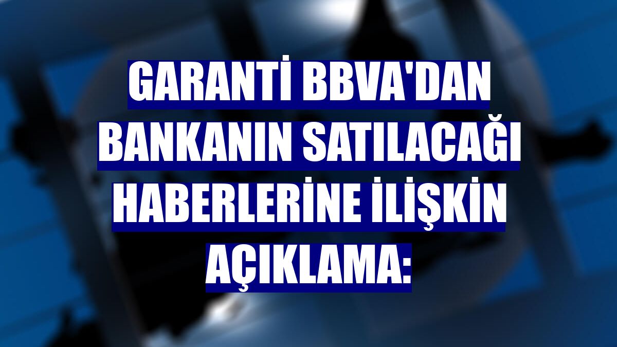 Garanti BBVA'dan bankanın satılacağı haberlerine ilişkin açıklama: