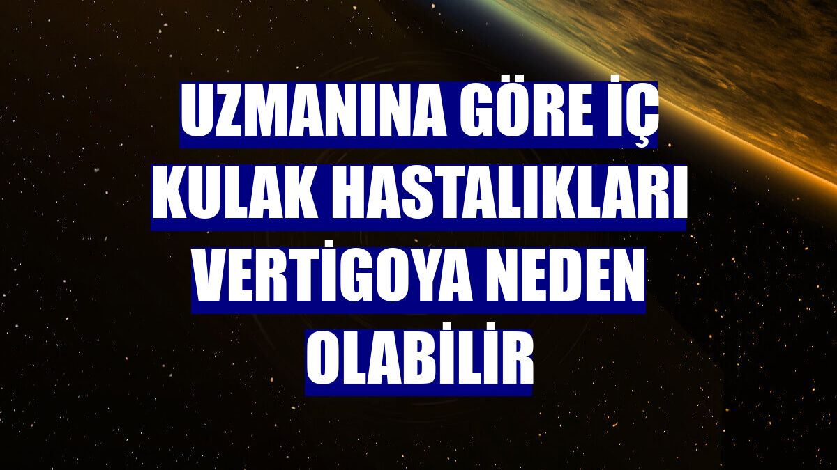 Uzmanına göre iç kulak hastalıkları vertigoya neden olabilir