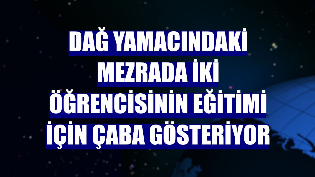 Dağ yamacındaki mezrada iki öğrencisinin eğitimi için çaba gösteriyor