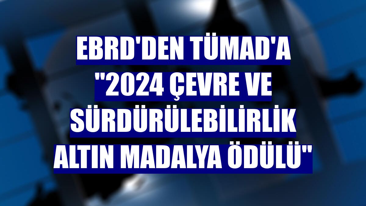 EBRD'den TÜMAD'a "2024 Çevre ve Sürdürülebilirlik Altın Madalya Ödülü"