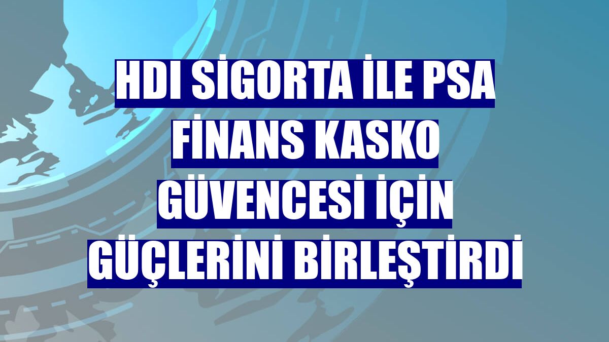 HDI Sigorta ile PSA Finans kasko güvencesi için güçlerini birleştirdi