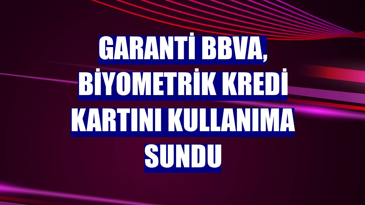 Garanti BBVA, biyometrik kredi kartını kullanıma sundu