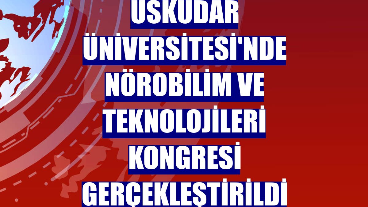 Üsküdar Üniversitesi'nde Nörobilim ve Teknolojileri Kongresi gerçekleştirildi