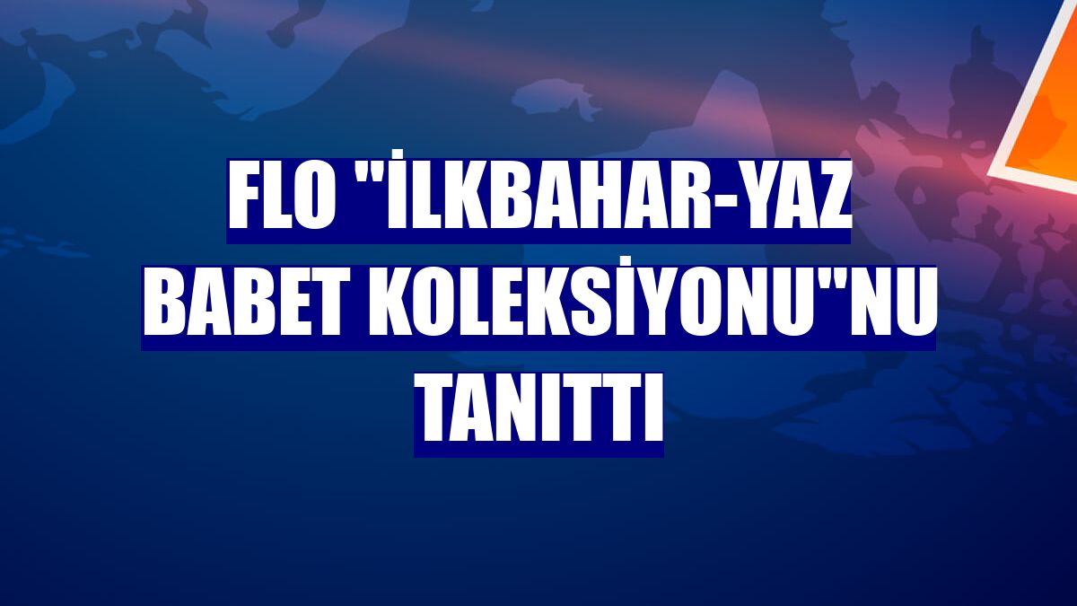 FLO "İlkbahar-Yaz Babet Koleksiyonu"nu tanıttı