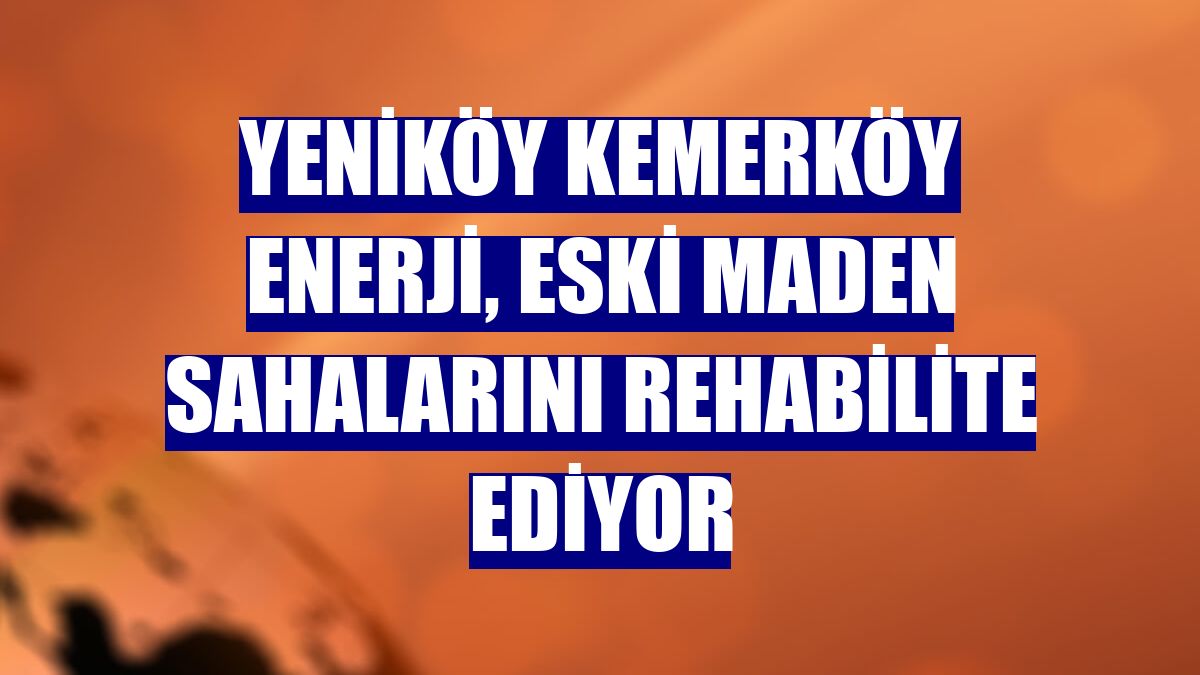 Yeniköy Kemerköy Enerji, eski maden sahalarını rehabilite ediyor