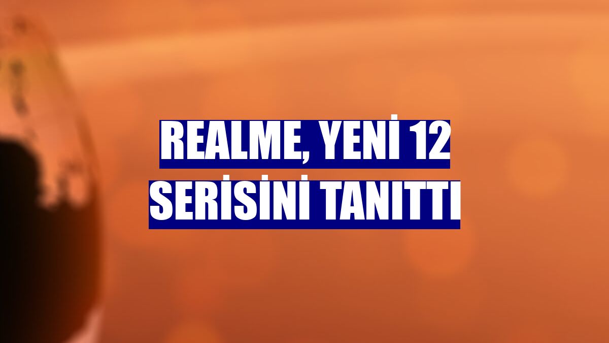 realme, yeni 12 serisini tanıttı