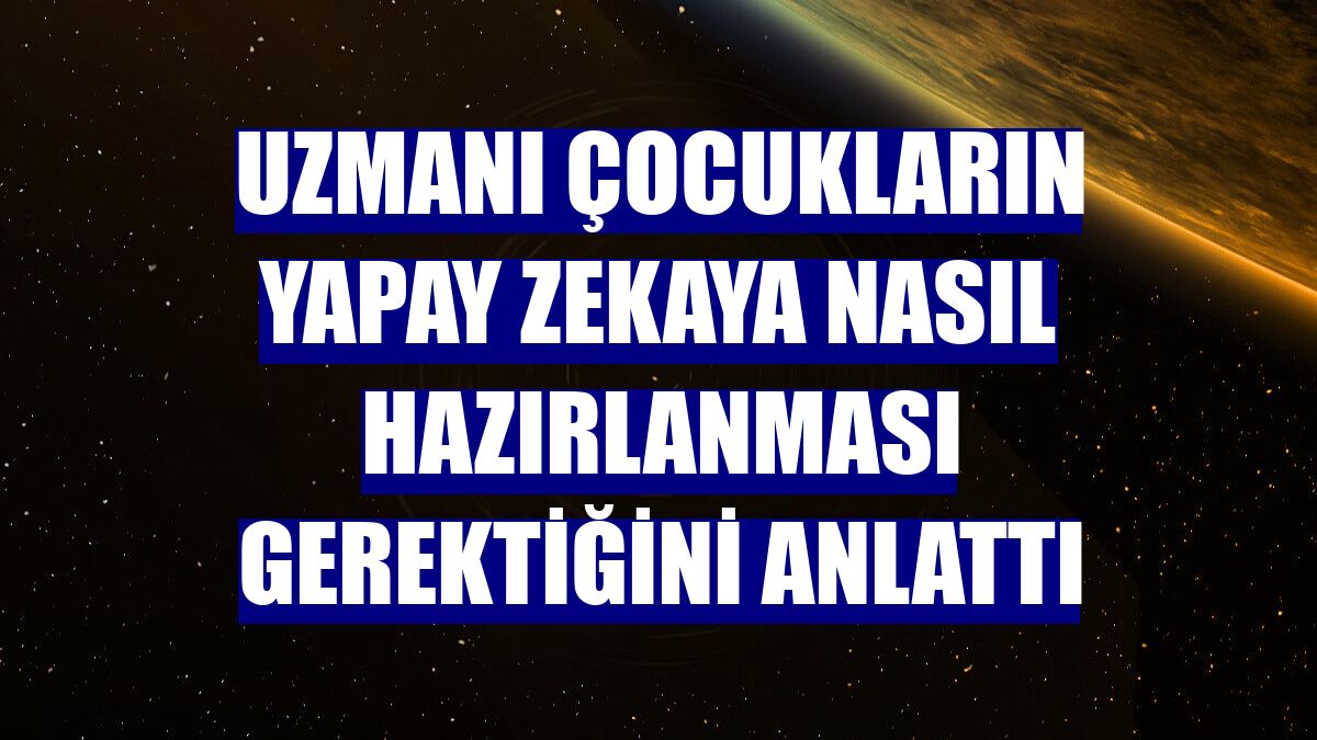 Uzmanı çocukların yapay zekaya nasıl hazırlanması gerektiğini anlattı