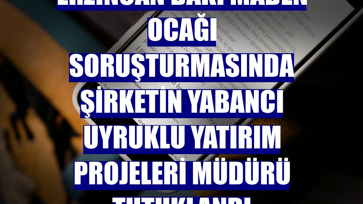 Erzincan'daki maden ocağı soruşturmasında şirketin yabancı uyruklu yatırım projeleri müdürü tutuklandı