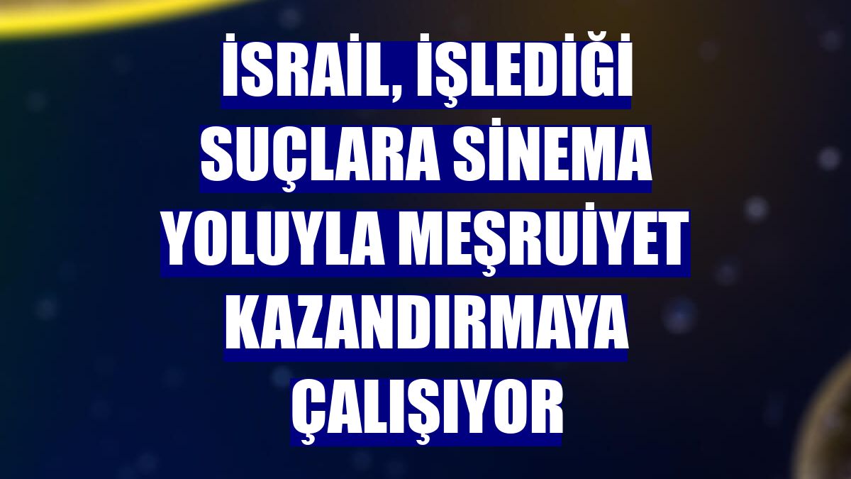 İsrail, işlediği suçlara sinema yoluyla meşruiyet kazandırmaya çalışıyor