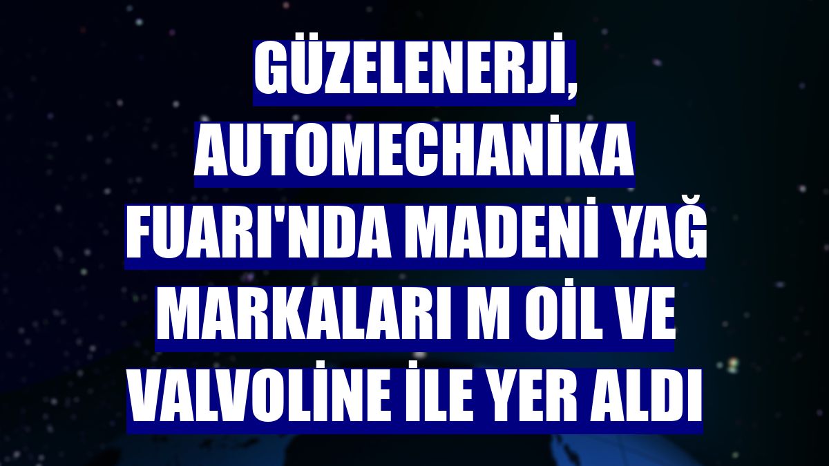 GüzelEnerji, Automechanika Fuarı'nda madeni yağ markaları M Oil ve Valvoline ile yer aldı