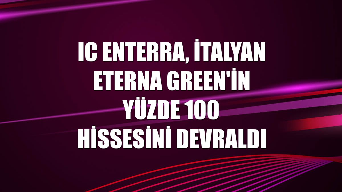 IC Enterra, İtalyan Eterna Green'in yüzde 100 hissesini devraldı