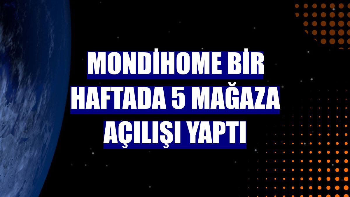 Mondihome bir haftada 5 mağaza açılışı yaptı