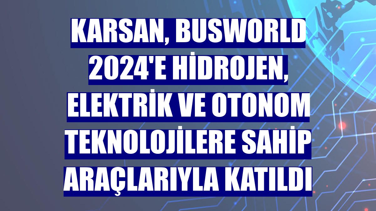 Karsan, Busworld 2024'e hidrojen, elektrik ve otonom teknolojilere sahip araçlarıyla katıldı