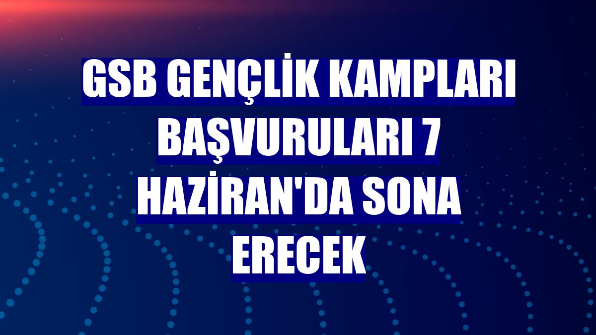 GSB Gençlik Kampları başvuruları 7 Haziran'da sona erecek