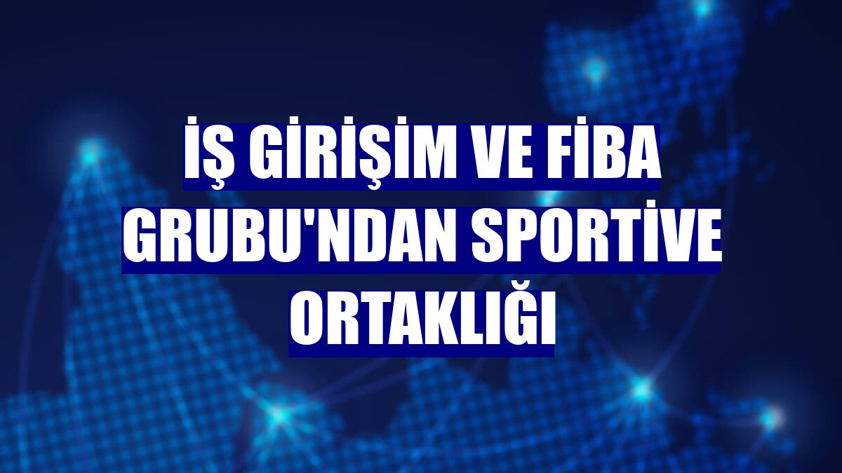 İş Girişim ve Fiba Grubu'ndan Sportive ortaklığı