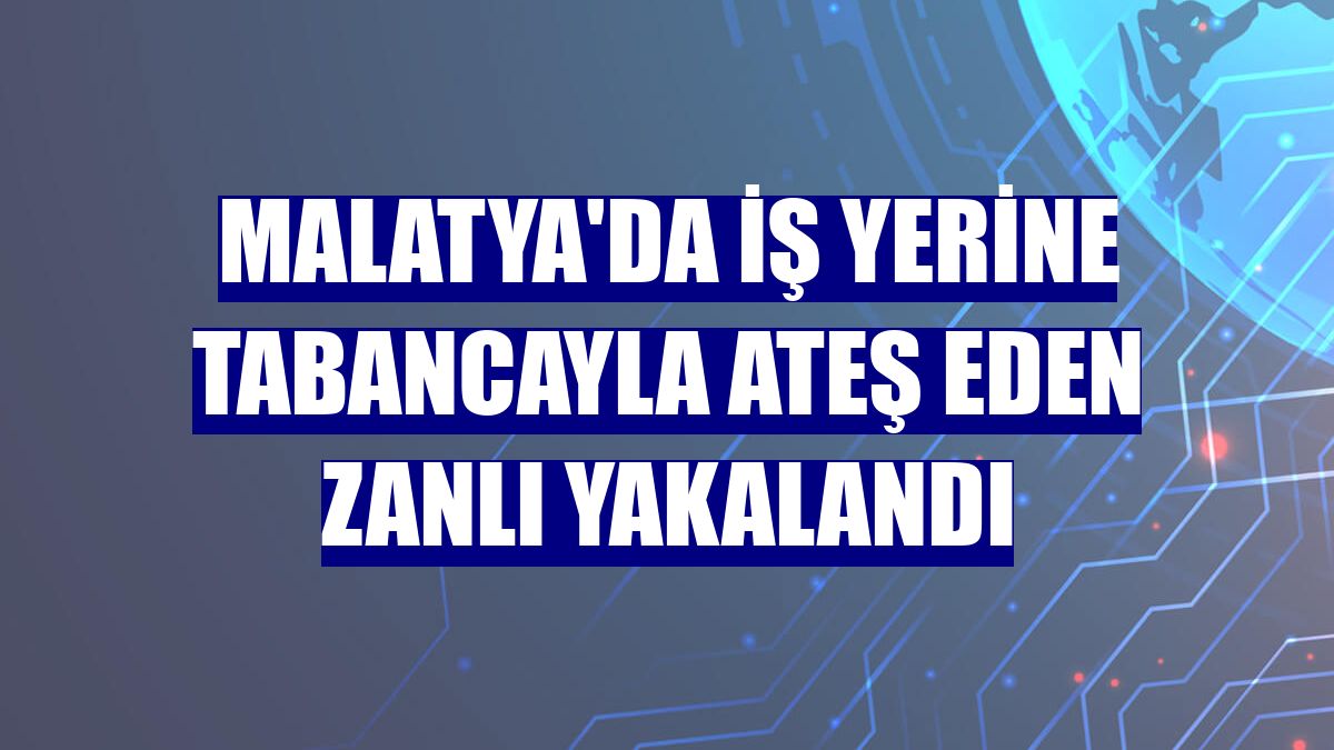 Malatya'da iş yerine tabancayla ateş eden zanlı yakalandı