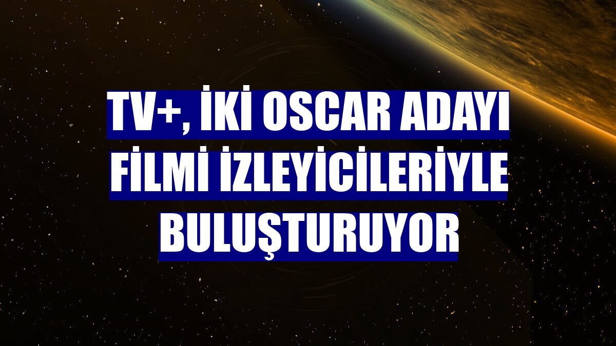 TV+, iki Oscar adayı filmi izleyicileriyle buluşturuyor