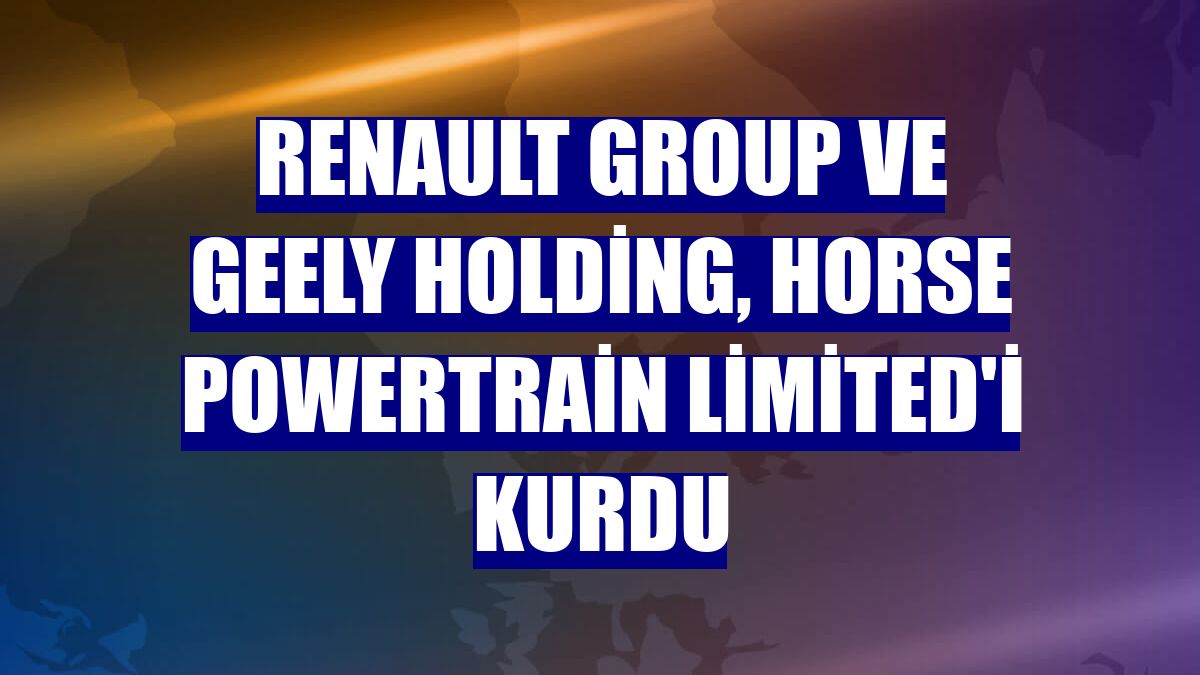 Renault Group ve Geely Holding, Horse Powertrain Limited'i kurdu