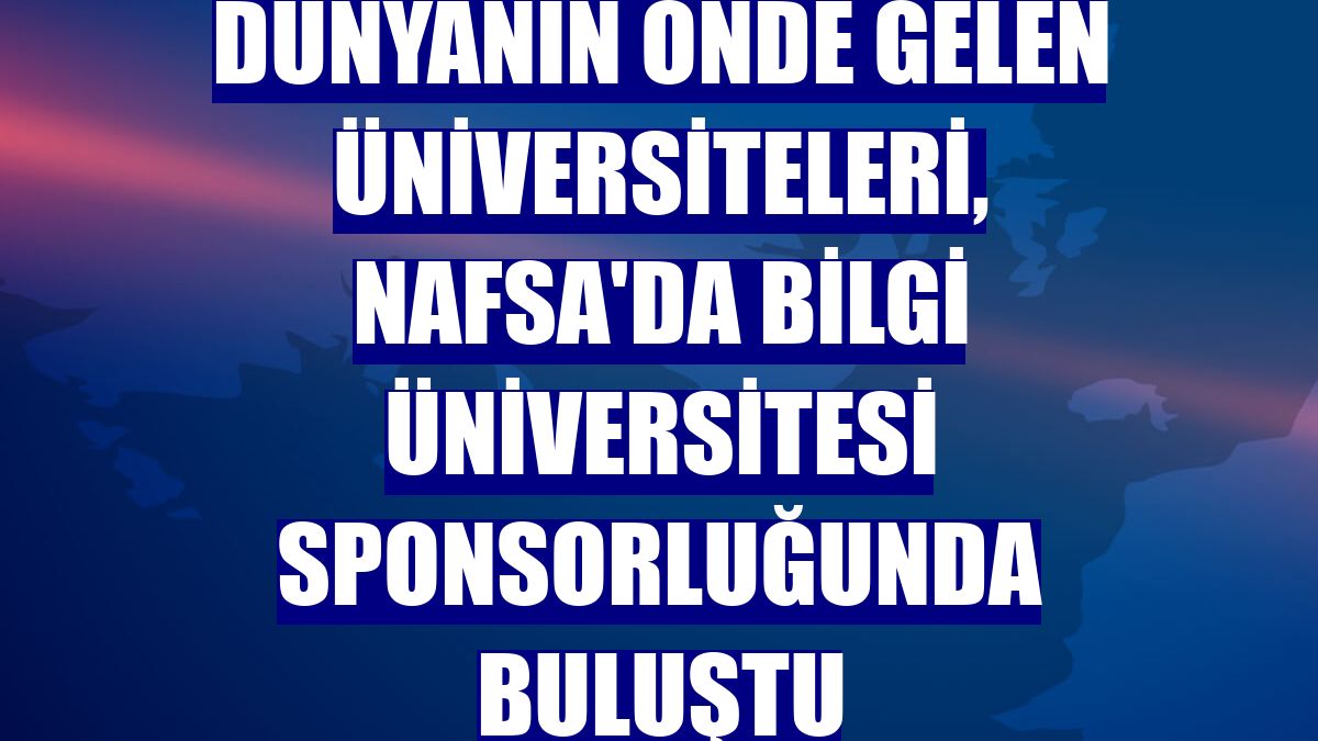 Dünyanın önde gelen üniversiteleri, NAFSA'da Bilgi Üniversitesi sponsorluğunda buluştu