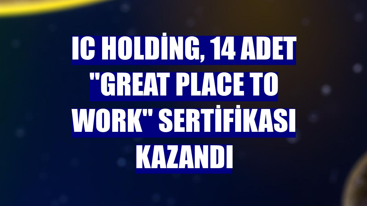 IC Holding, 14 adet "Great Place to Work" sertifikası kazandı