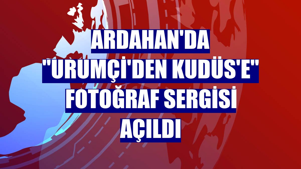 Ardahan'da "Urumçi'den Kudüs'e" fotoğraf sergisi açıldı