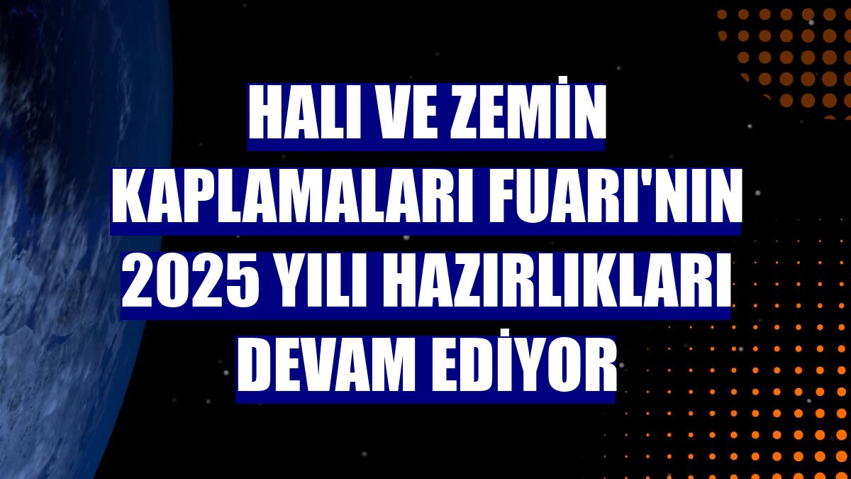 Halı ve Zemin Kaplamaları Fuarı'nın 2025 yılı hazırlıkları devam ediyor