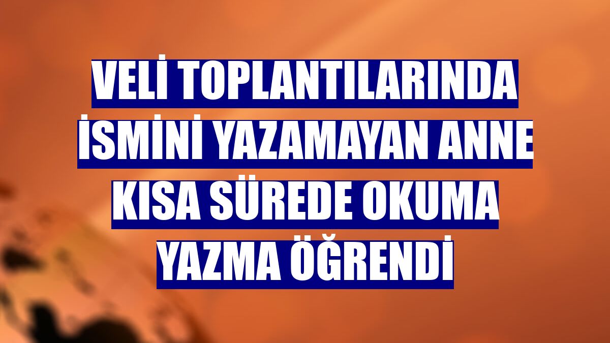 Veli toplantılarında ismini yazamayan anne kısa sürede okuma yazma öğrendi