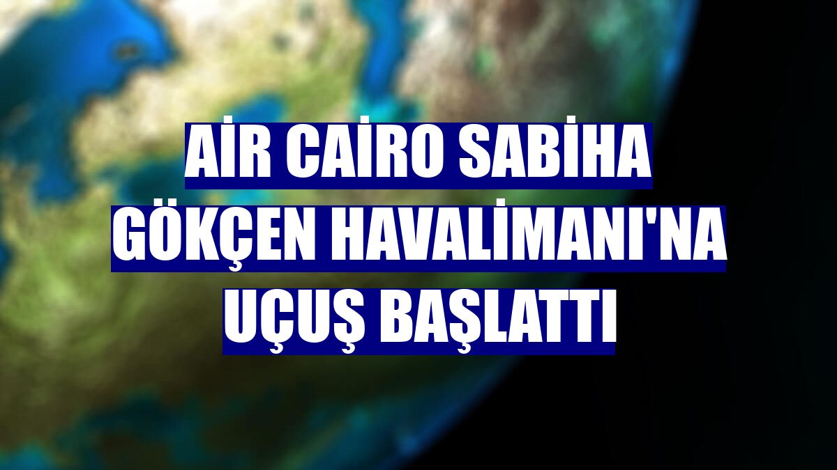 Air Cairo Sabiha Gökçen Havalimanı'na uçuş başlattı