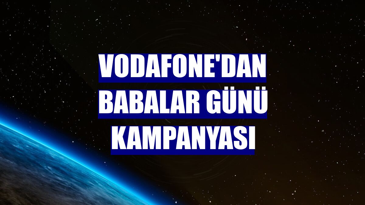 Vodafone'dan Babalar Günü kampanyası