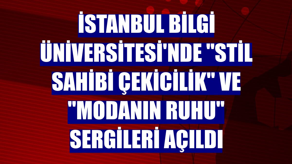 İstanbul Bilgi Üniversitesi'nde 'Stil Sahibi Çekicilik' ve 'Modanın Ruhu' sergileri açıldı