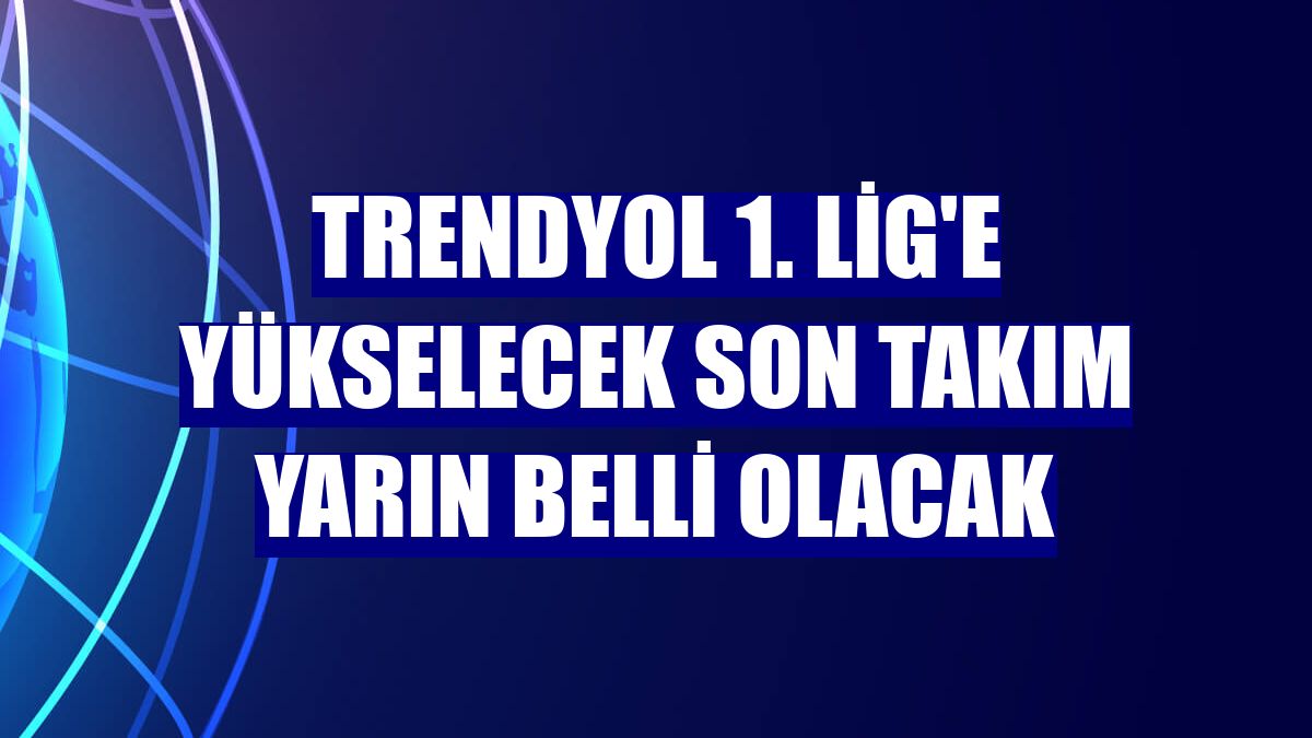 Trendyol 1. Lig'e yükselecek son takım yarın belli olacak