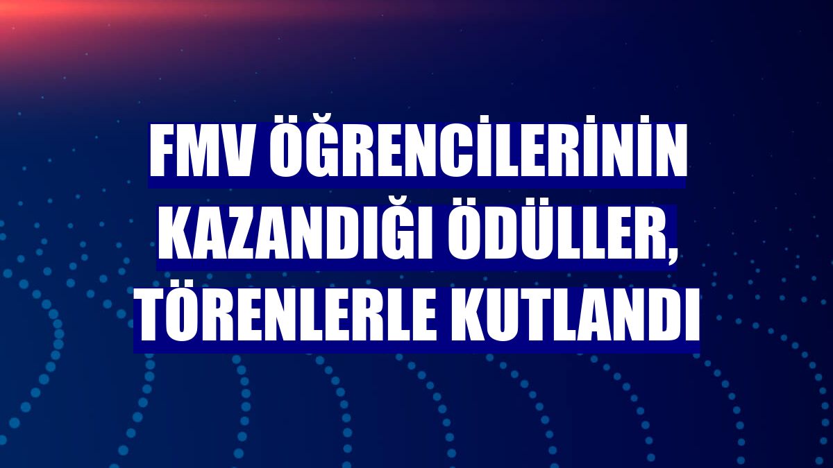 FMV öğrencilerinin kazandığı ödüller, törenlerle kutlandı