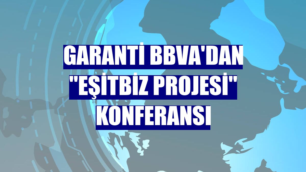 Garanti BBVA'dan 'EşitBiz Projesi' konferansı