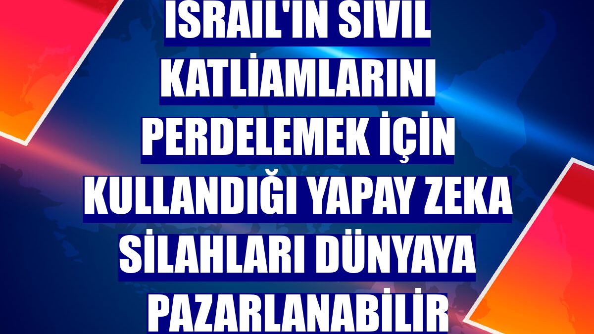 İsrail'in sivil katliamlarını perdelemek için kullandığı yapay zeka silahları dünyaya pazarlanabilir