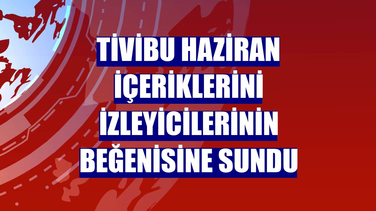 Tivibu haziran içeriklerini izleyicilerinin beğenisine sundu