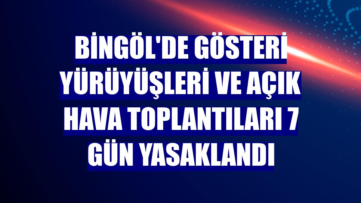 Bingöl'de gösteri yürüyüşleri ve açık hava toplantıları 7 gün yasaklandı