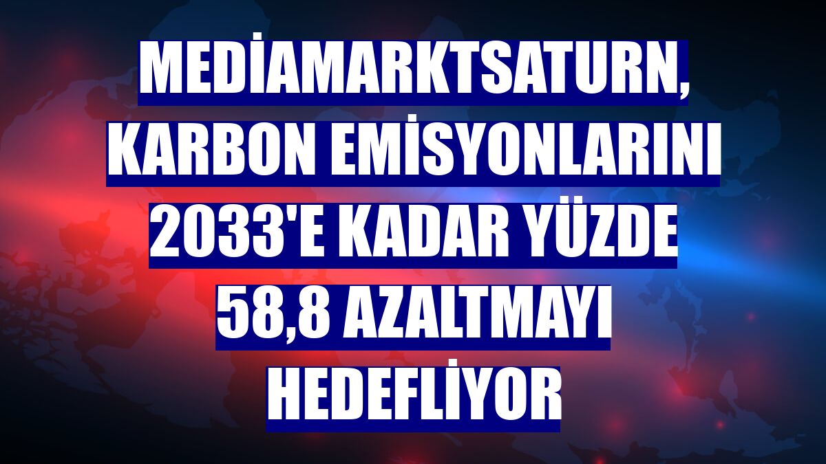 MediaMarktSaturn, karbon emisyonlarını 2033'e kadar yüzde 58,8 azaltmayı hedefliyor