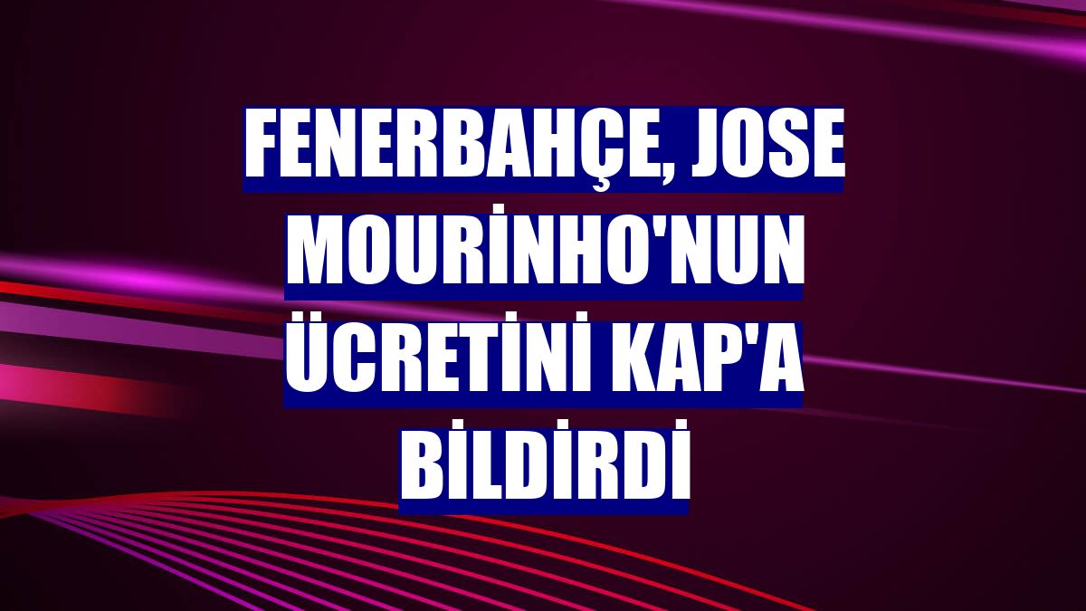 Fenerbahçe, Jose Mourinho'nun ücretini KAP'a bildirdi