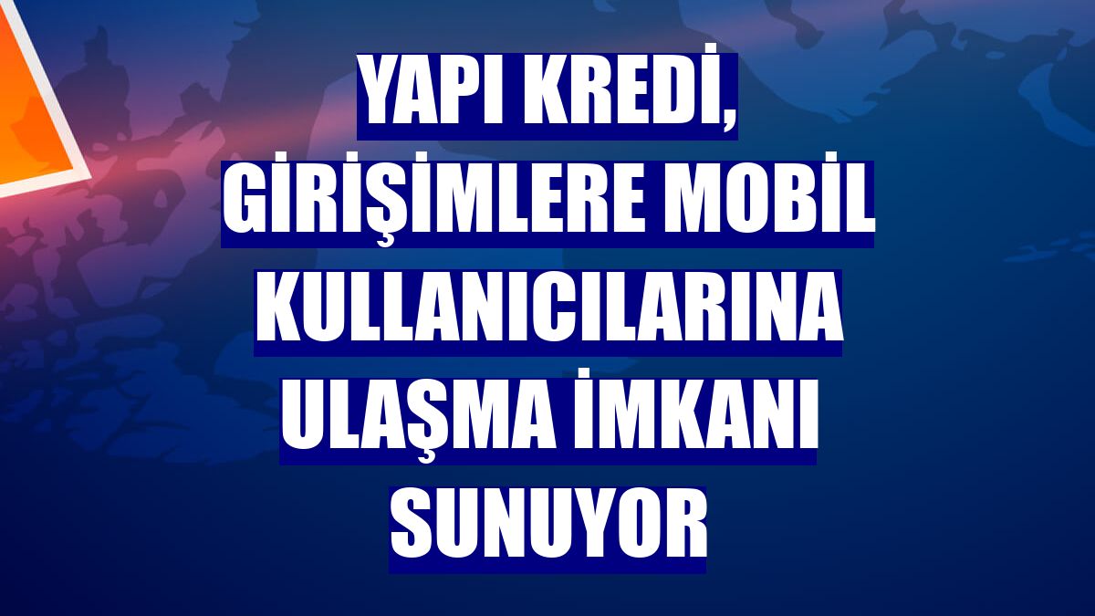 Yapı Kredi, girişimlere mobil kullanıcılarına ulaşma imkanı sunuyor