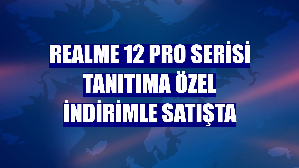 realme 12 Pro serisi tanıtıma özel indirimle satışta