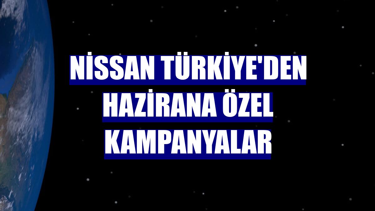 Nissan Türkiye'den hazirana özel kampanyalar
