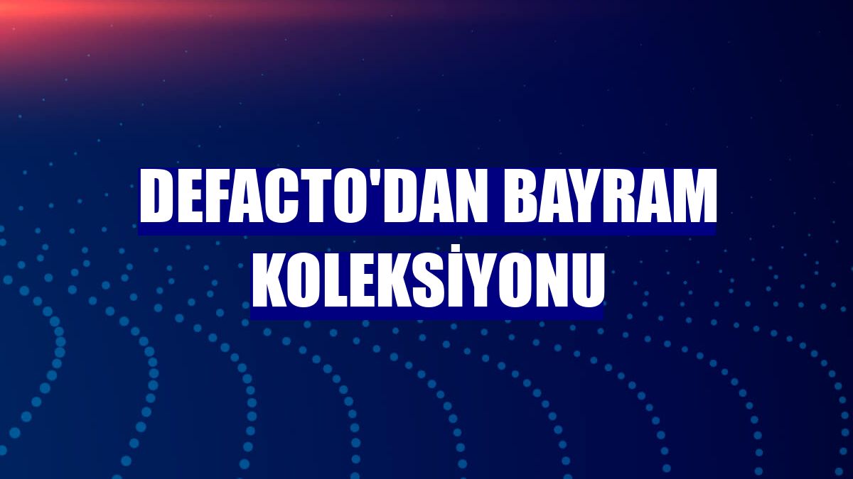 DeFacto'dan bayram koleksiyonu