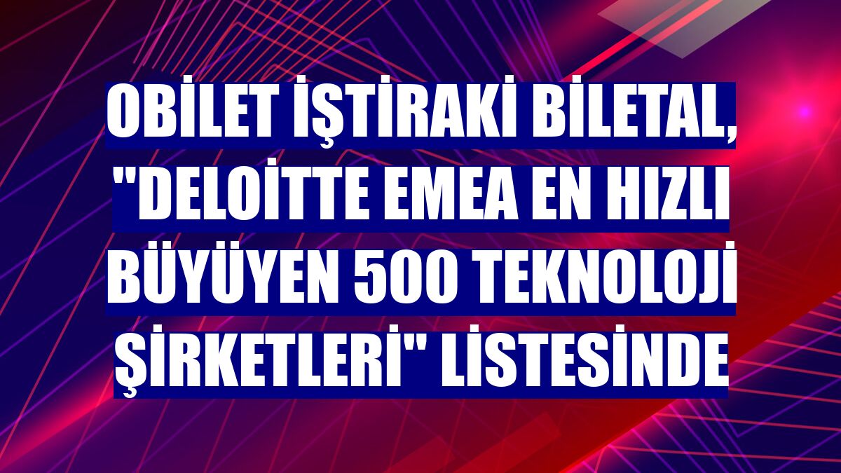 Obilet iştiraki Biletal, 'Deloitte EMEA En Hızlı Büyüyen 500 Teknoloji Şirketleri' listesinde