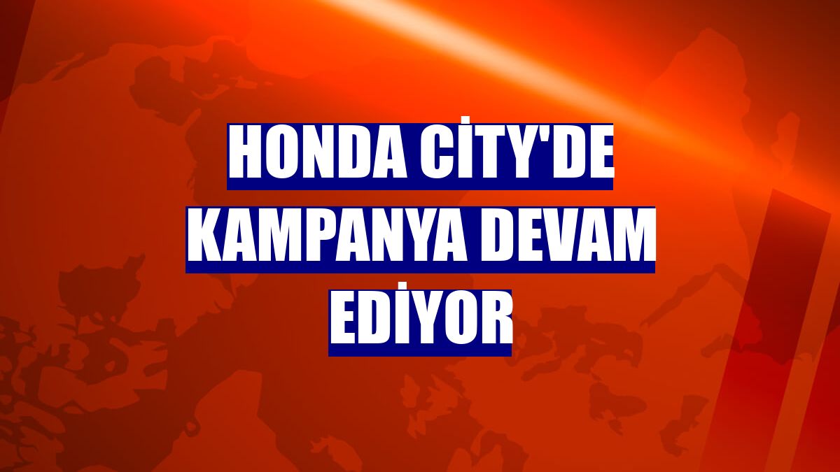 Honda City'de kampanya devam ediyor