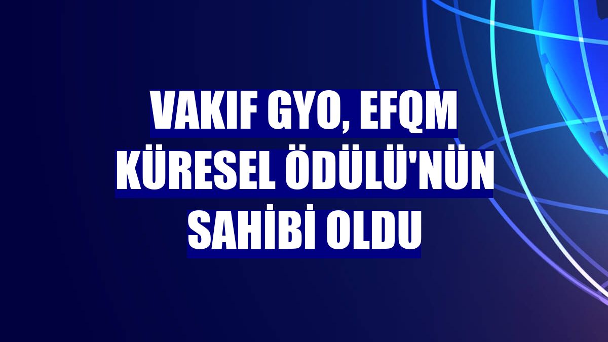 Vakıf GYO, EFQM Küresel Ödülü'nün sahibi oldu