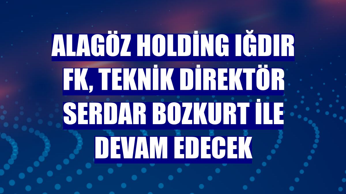 Alagöz Holding Iğdır FK, teknik direktör Serdar Bozkurt ile devam edecek