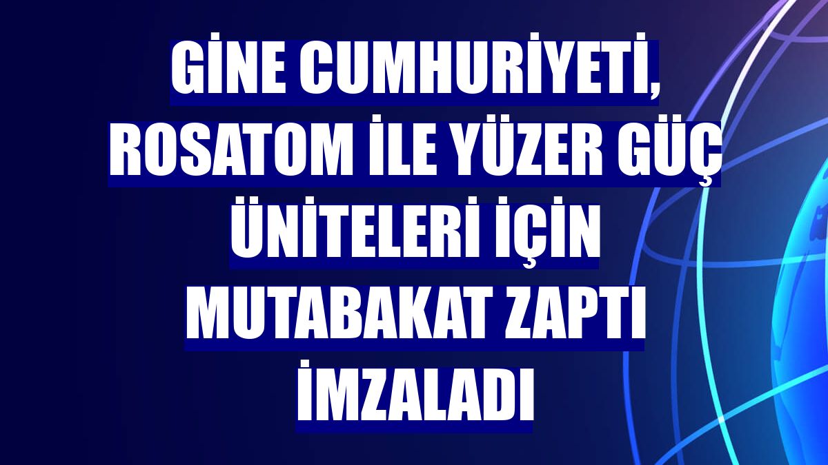 Gine Cumhuriyeti, Rosatom ile yüzer güç üniteleri için mutabakat zaptı imzaladı