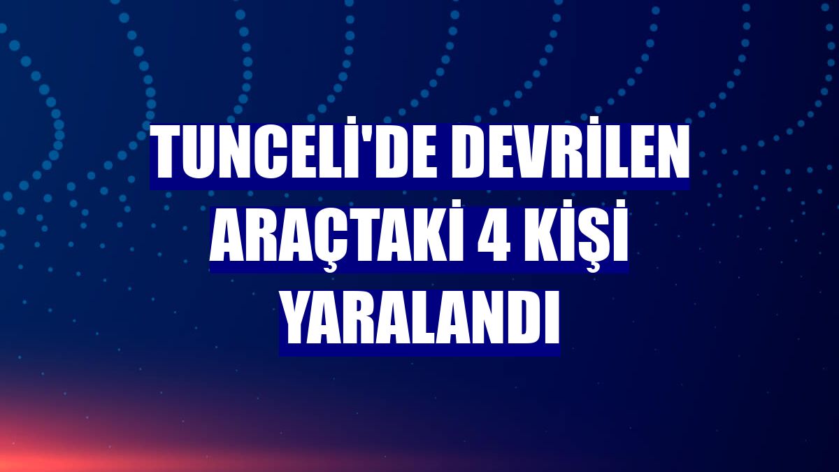 Tunceli'de devrilen araçtaki 4 kişi yaralandı