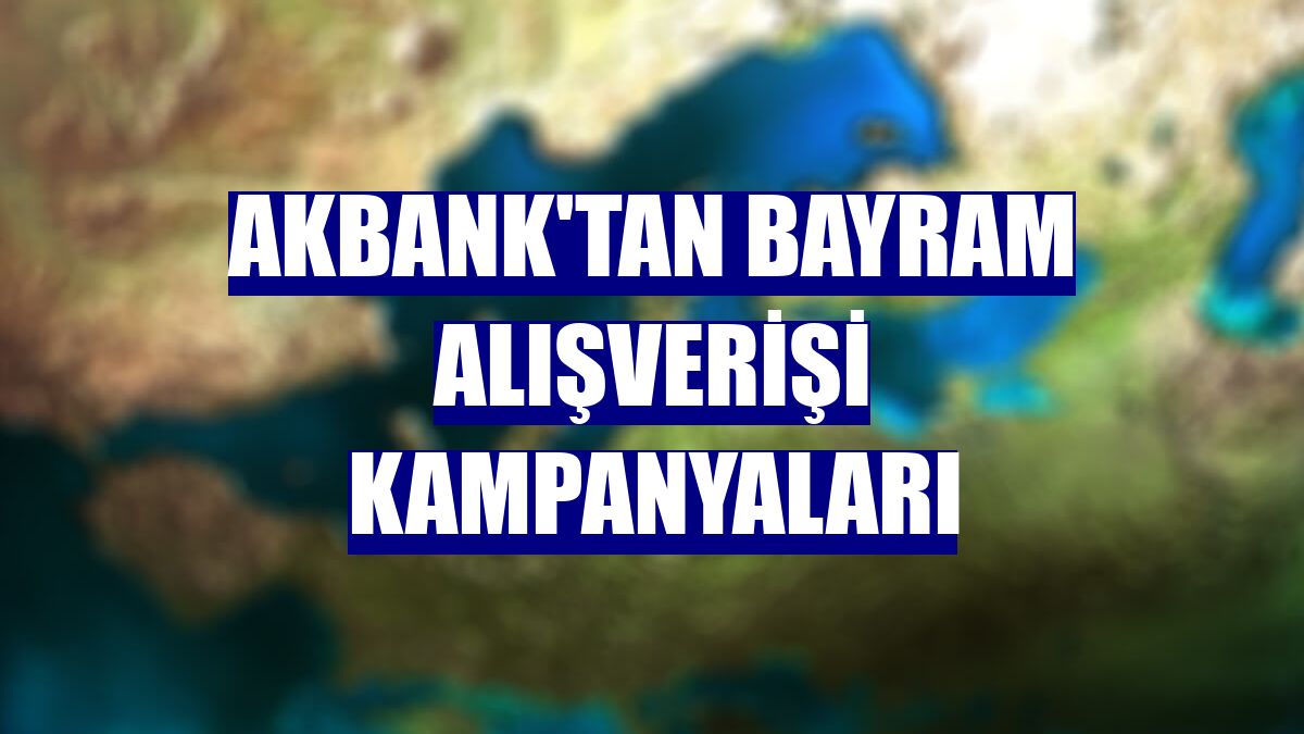 Akbank'tan bayram alışverişi kampanyaları