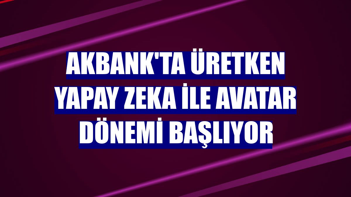 Akbank'ta Üretken Yapay Zeka ile Avatar dönemi başlıyor